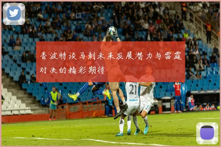 香波特谈马刺未来发展潜力与雷霆对决的精彩期待