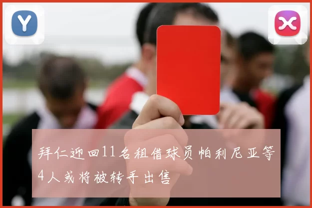 拜仁迎回11名租借球员帕利尼亚等4人或将被转手出售