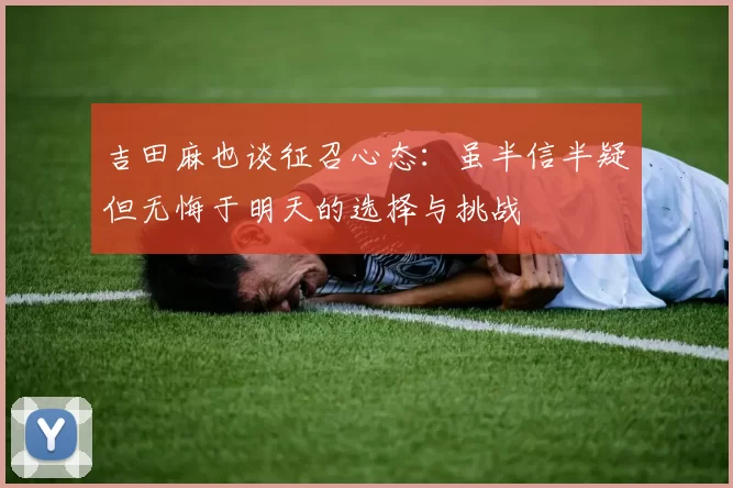 吉田麻也谈征召心态：虽半信半疑但无悔于明天的选择与挑战