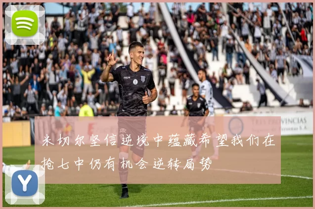 米切尔坚信逆境中蕴藏希望我们在抢七中仍有机会逆转局势