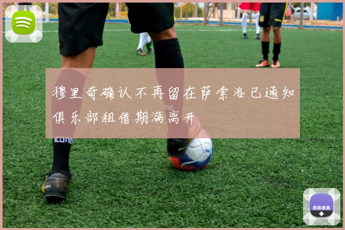 穆里奇确认不再留在萨索洛已通知俱乐部租借期满离开