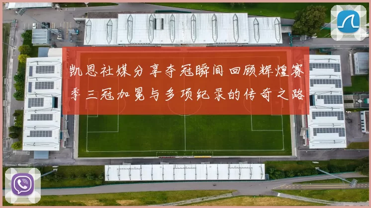 凯恩社媒分享夺冠瞬间回顾辉煌赛季三冠加冕与多项纪录的传奇之路