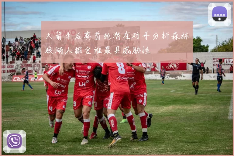 火箭季后赛首轮潜在对手分析森林狼湖人掘金谁最具威胁性