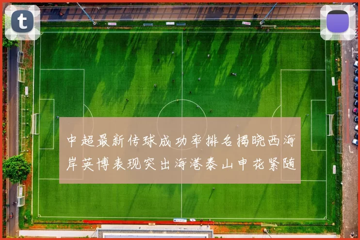 中超最新传球成功率排名揭晓西海岸英博表现突出海港泰山申花紧随其后