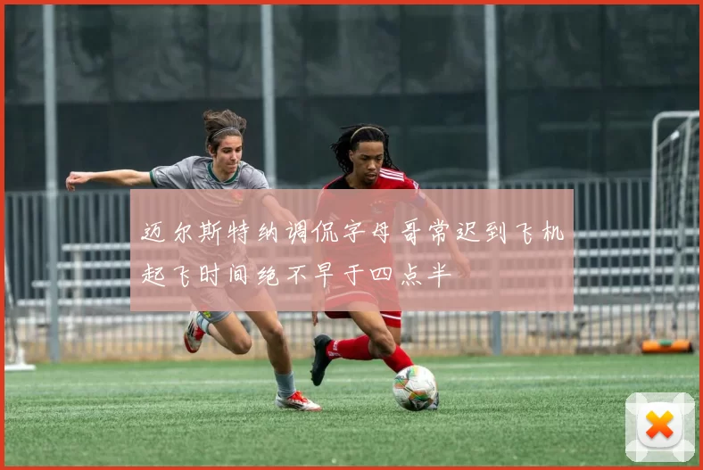 迈尔斯特纳调侃字母哥常迟到飞机起飞时间绝不早于四点半