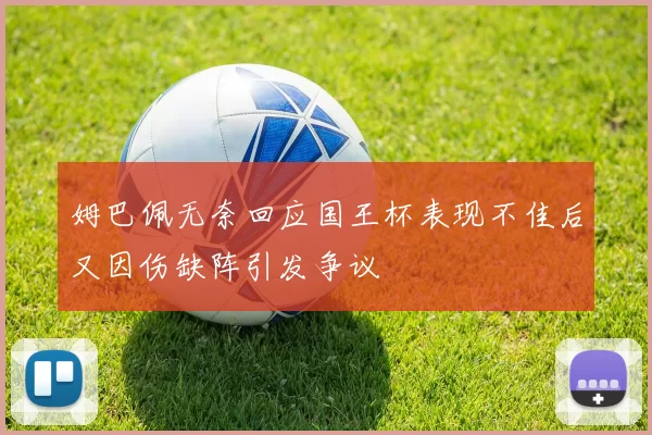 姆巴佩无奈回应国王杯表现不佳后又因伤缺阵引发争议